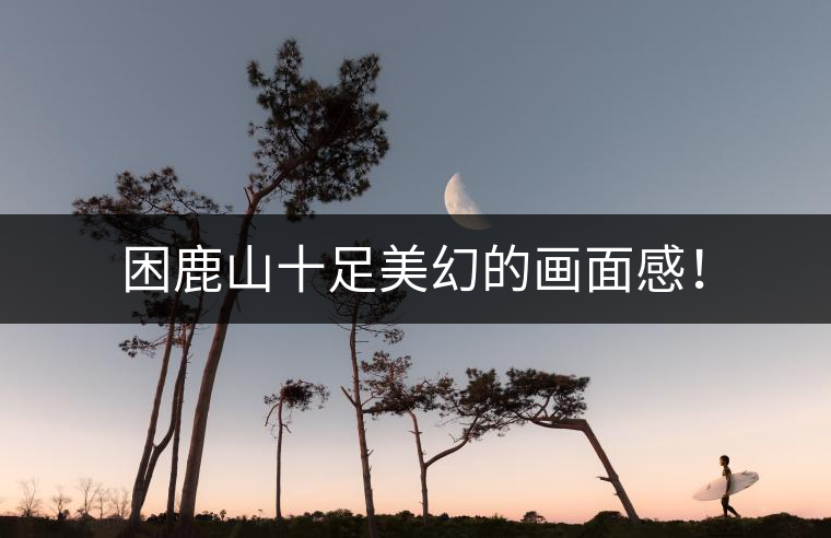 困鹿山十足美幻的畫面感！