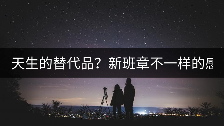 天生的替代品？新班章不一樣的感受風(fēng)格！