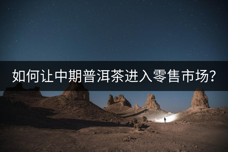 如何讓中期普洱茶進入零售市場？
