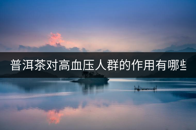 普洱茶對(duì)高血壓人群的作用有哪些？