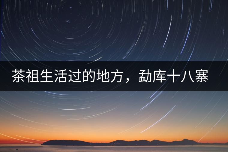 茶祖生活過的地方，勐庫十八寨之公弄村