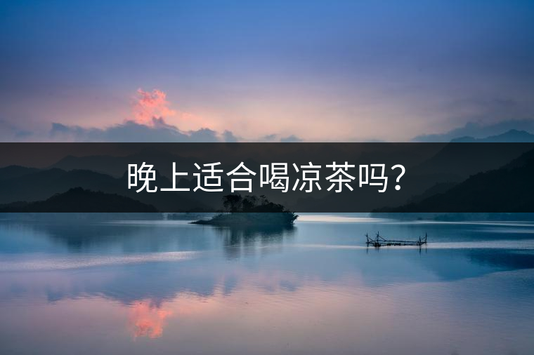 晚上適合喝涼茶嗎？