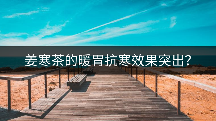 姜寒茶的暖胃抗寒效果突出？