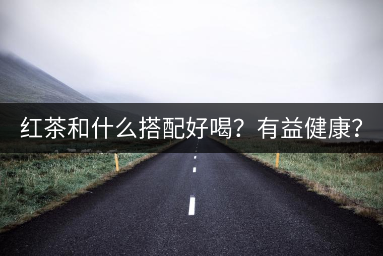 紅茶和什么搭配好喝？有益健康？