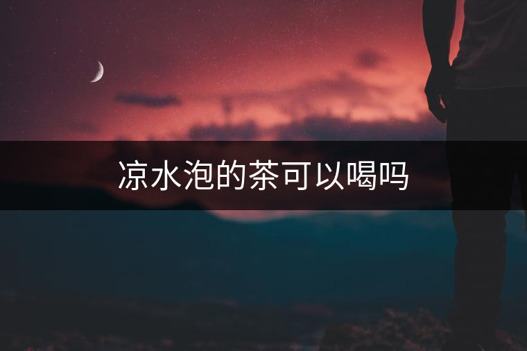 涼水泡的茶可以喝嗎