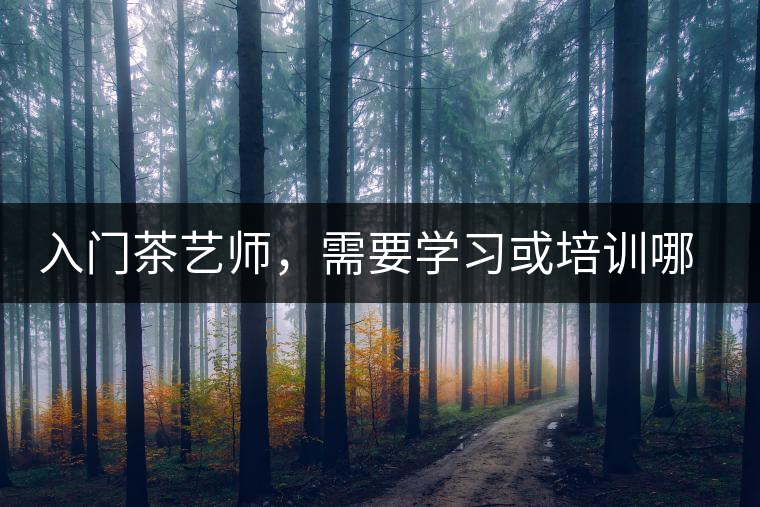 入門茶藝師，需要學(xué)習(xí)或培訓(xùn)哪些知識(shí)