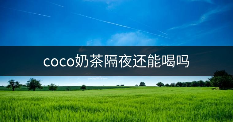 coco奶茶隔夜還能喝嗎