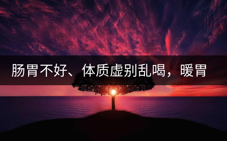 腸胃不好、體質(zhì)虛別亂喝，暖胃看這幾種茶