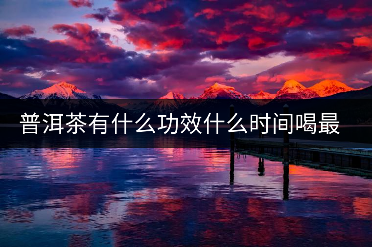 普洱茶有什么功效什么時間喝最好