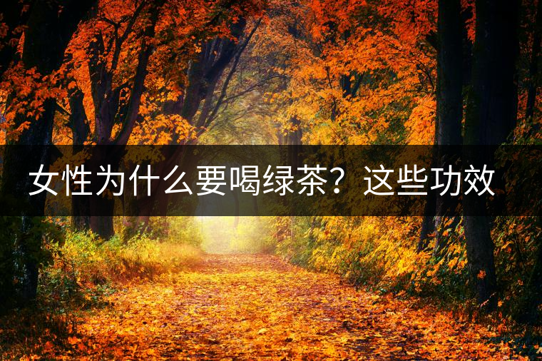 女性為什么要喝綠茶？這些功效令人無法拒絕