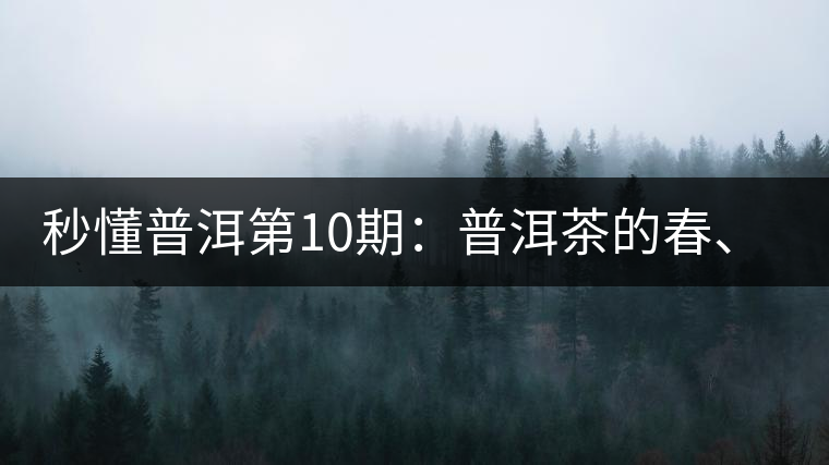 秒懂普洱第10期：普洱茶的春、夏、秋茶，時間上是怎樣劃分的?