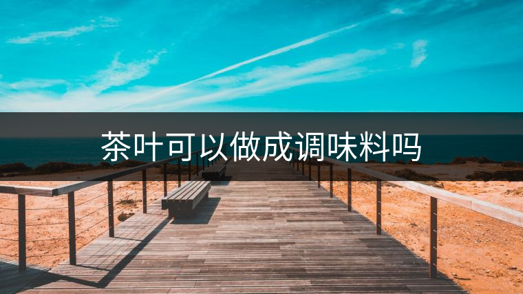 茶葉可以做成調味料嗎 茶葉可以做成調味料嗎