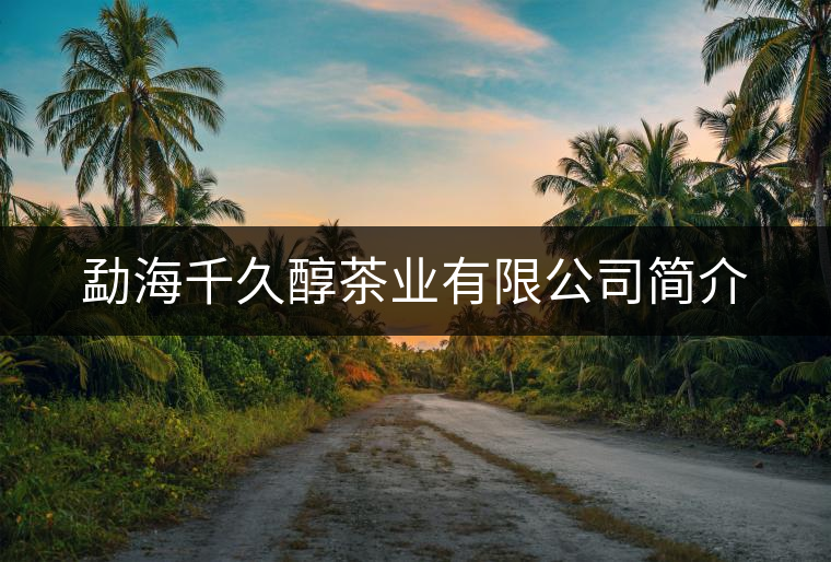 勐海千久醇茶業(yè)有限公司簡介