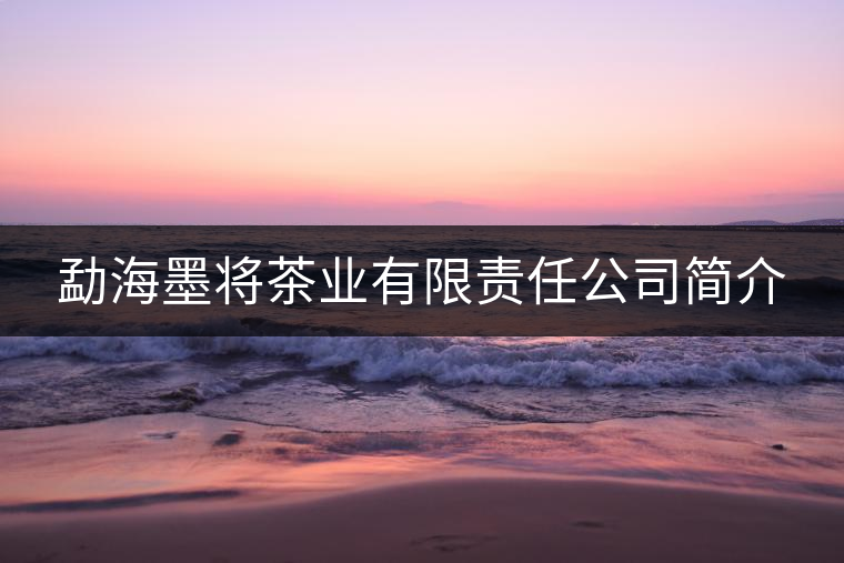 勐海墨將茶業(yè)有限責(zé)任公司簡介