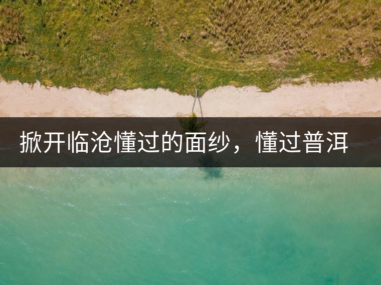 掀開臨滄懂過的面紗，懂過普洱茶怎么樣？