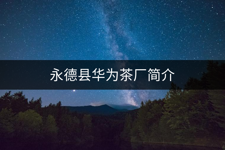 永德縣華為茶廠簡(jiǎn)介 永德縣華為茶廠簡(jiǎn)介