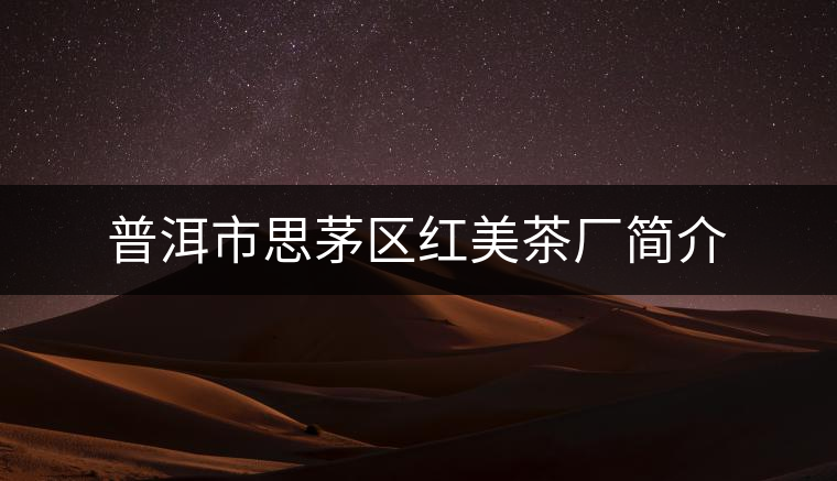 普洱市思茅區(qū)紅美茶廠簡介