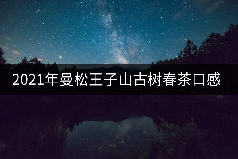2021年曼松王子山古樹春茶口感特點(diǎn)