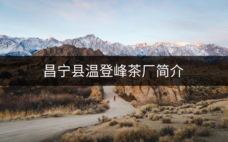 昌寧縣溫登峰茶廠簡(jiǎn)介 昌寧縣溫登峰茶廠簡(jiǎn)介