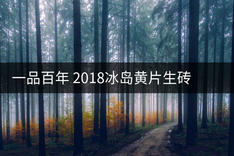 一品百年 2018冰島黃片生磚 是真正的冰島老寨茶嗎？