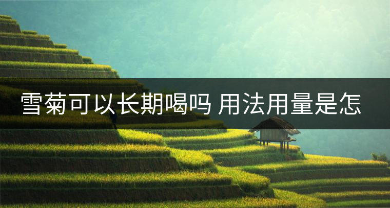 雪菊可以長(zhǎng)期喝嗎 用法用量是怎樣的 雪菊可以長(zhǎng)期喝嗎 用法用量是怎樣的