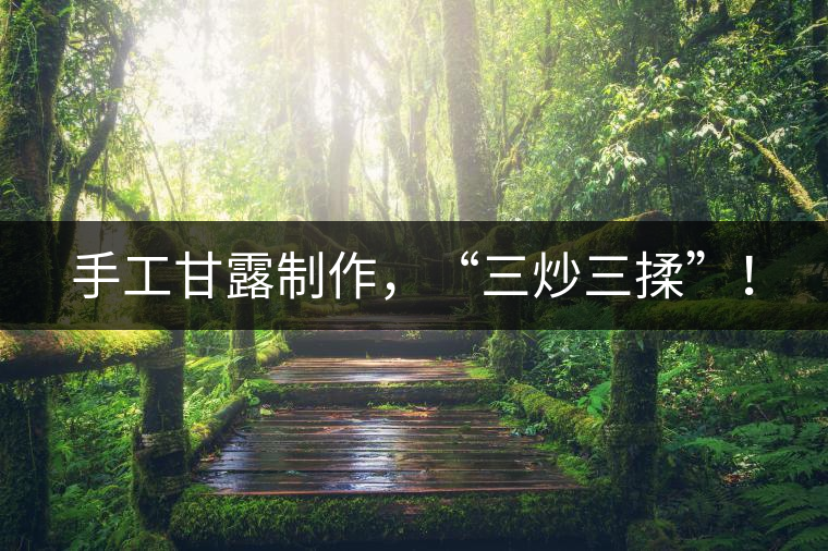 手工甘露制作，“三炒三揉”！