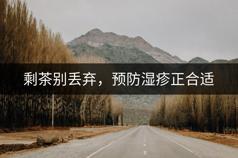 剩茶別丟棄，預(yù)防濕疹正合適