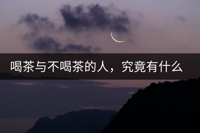 喝茶與不喝茶的人，究竟有什么差別？