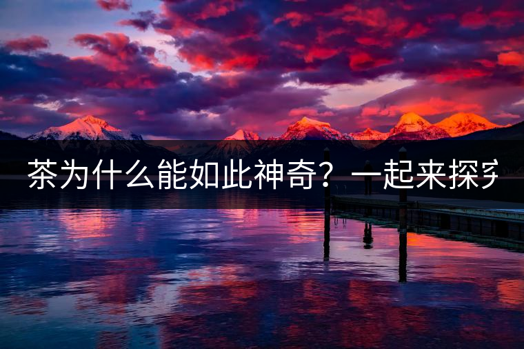 茶為什么能如此神奇？一起來探究一下吧！