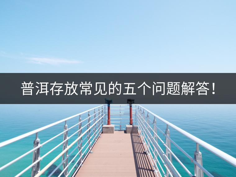 普洱存放常見的五個問題解答！