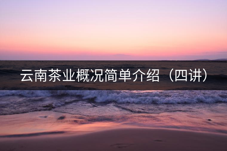 云南茶業(yè)概況簡(jiǎn)單介紹（四講）