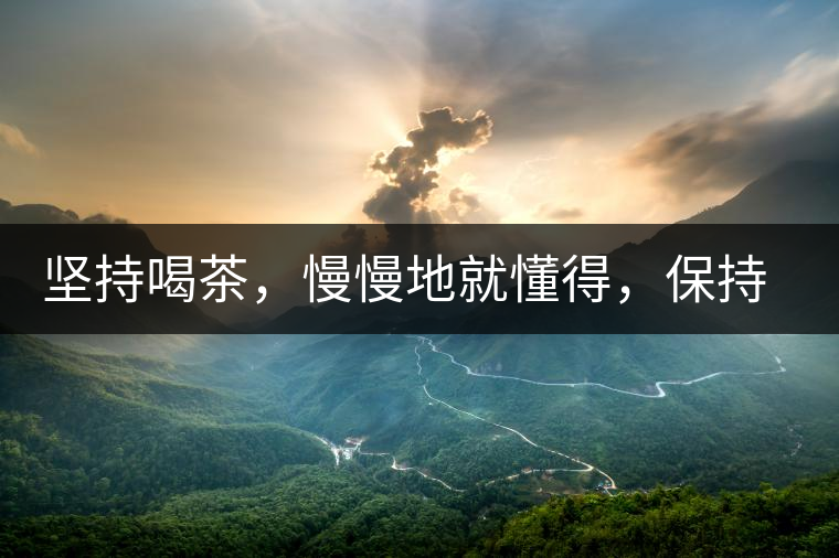 堅(jiān)持喝茶，慢慢地就懂得，保持空杯的狀態(tài)