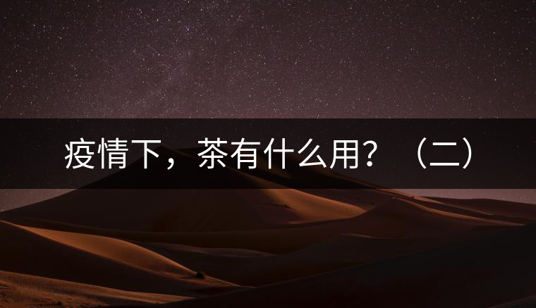 疫情下，茶有什么用？（二）