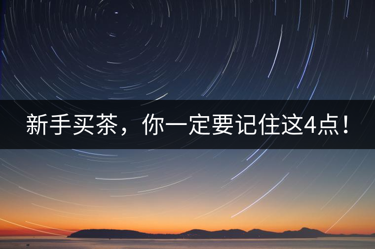 新手買茶，你一定要記住這4點(diǎn)！