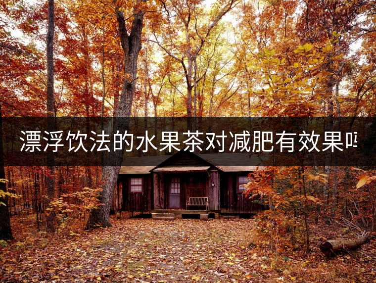 漂浮飲法的水果茶對減肥有效果嗎？