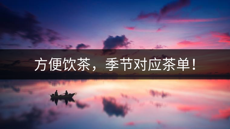 方便飲茶，季節(jié)對(duì)應(yīng)茶單！