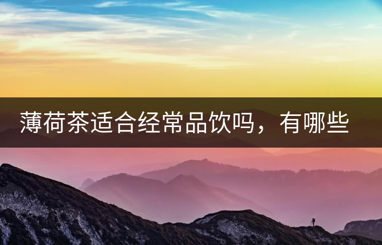 薄荷茶適合經(jīng)常品飲嗎，有哪些泡法？