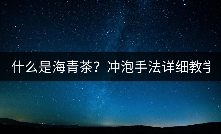 什么是海青茶？沖泡手法詳細(xì)教學(xué)！