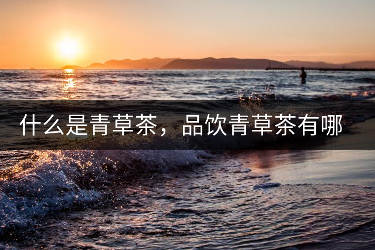 什么是青草茶，品飲青草茶有哪些禁忌？