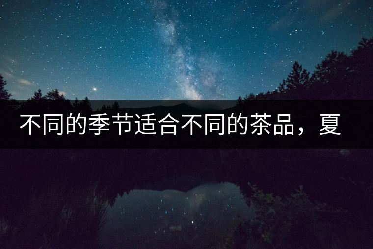 不同的季節(jié)適合不同的茶品，夏天更適合哪種茶品？