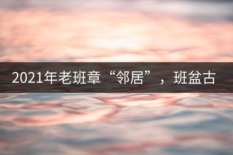 2021年老班章“鄰居”，班盆古樹秋茶茶來了！