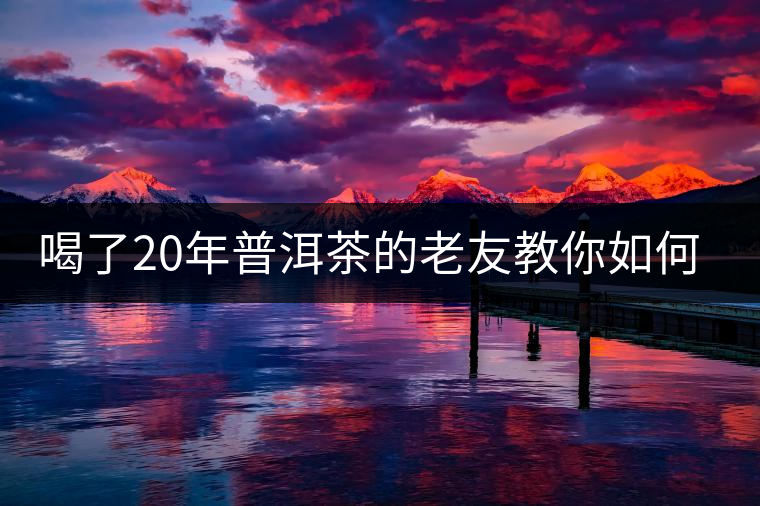 喝了20年普洱茶的老友教你如何分辨好壞 以免買到假茶還當(dāng)寶貝！