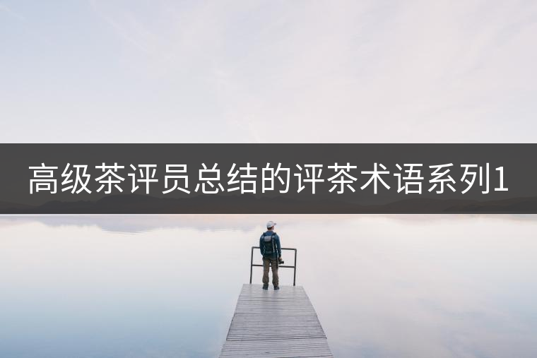 高級茶評員總結的評茶術語系列1：干茶形狀，不可不看！