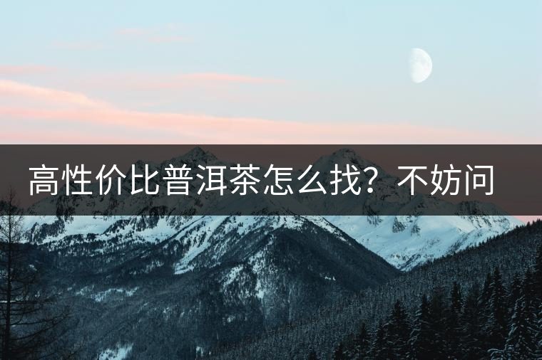 高性價(jià)比普洱茶怎么找？不妨問問你的舌尖