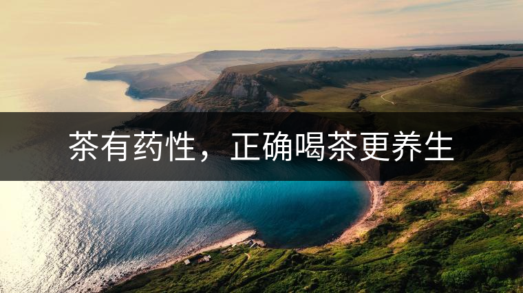 茶有藥性，正確喝茶更養(yǎng)生