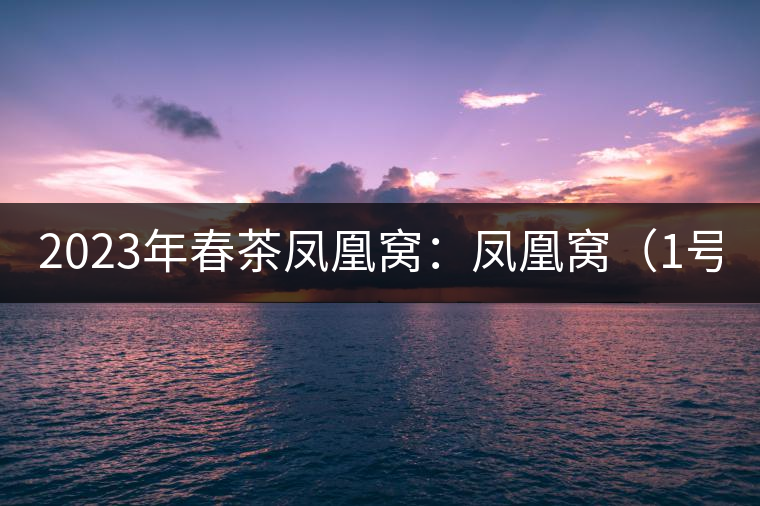 2023年春茶鳳凰窩：鳳凰窩（1號）20000-25000元／公斤；鳳凰窩（2號）2000-3000元／公斤；古樹：3000-5000元／公斤；鳳凰山混采古樹茶1000-2000元／公斤；鳳凰山精選古樹茶3000-5000元／公斤