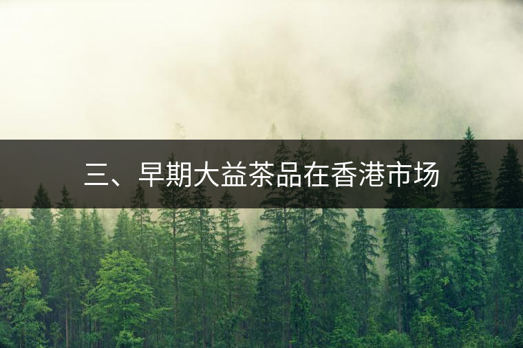 三、早期大益茶品在香港市場(chǎng)