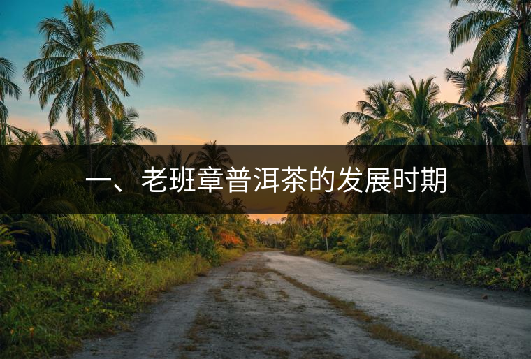 一、老班章普洱茶的發(fā)展時期