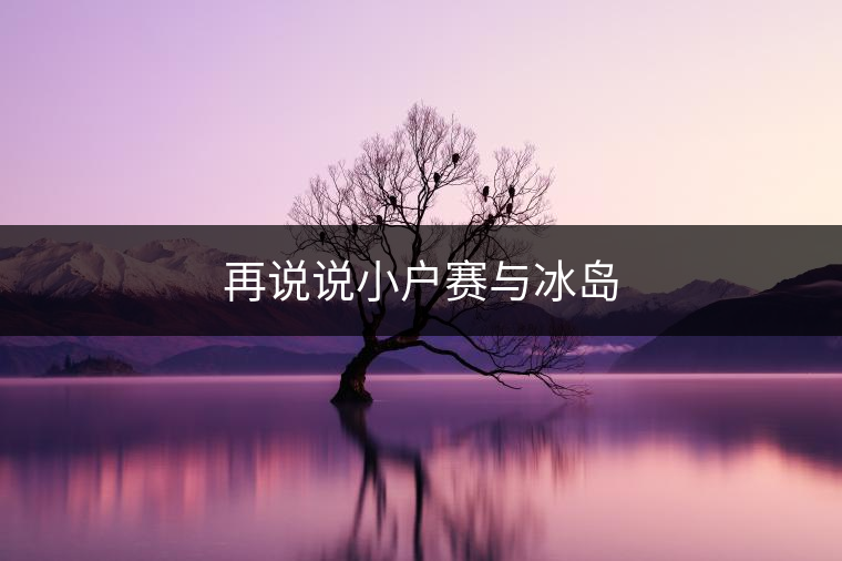 再說(shuō)說(shuō)小戶(hù)賽與冰島