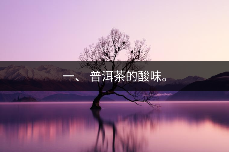 一、?普洱茶的酸味。
